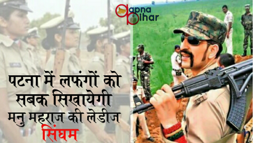 पटना के सड़कों पर अब लफंगों को सबक सिखायेगी मनु महराज की लेडीज सिंघम