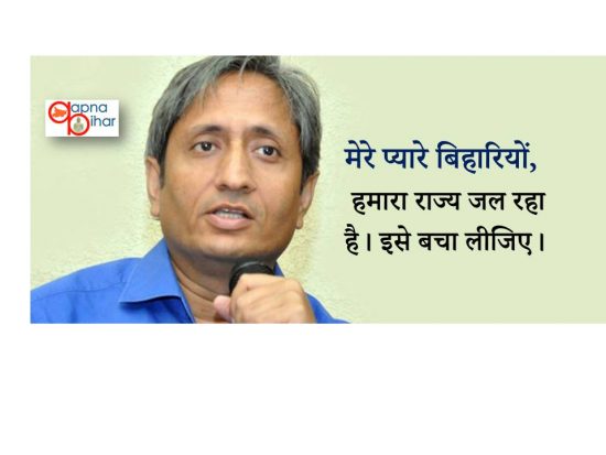 रविश कुमार ने किया बिहारियों से अपील, हमारा राज्य जल रहा है, इसे बचा लीजिए